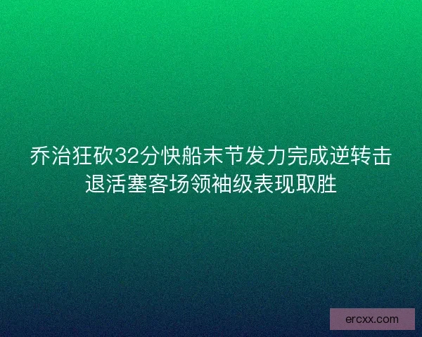 乔治狂砍32分快船末节发力完成逆转击退活塞客场领袖级表现取胜