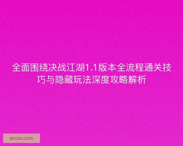 全面围绕决战江湖1.1版本全流程通关技巧与隐藏玩法深度攻略解析
