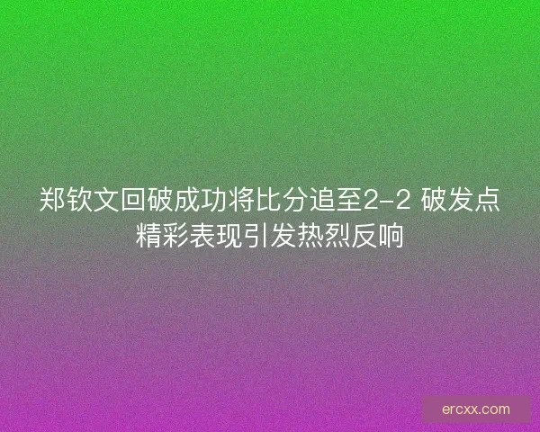 郑钦文回破成功将比分追至2-2 破发点精彩表现引发热烈反响