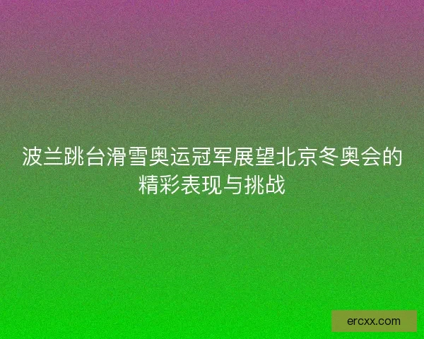 波兰跳台滑雪奥运冠军展望北京冬奥会的精彩表现与挑战