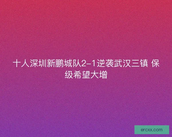 十人深圳新鹏城队2-1逆袭武汉三镇 保级希望大增