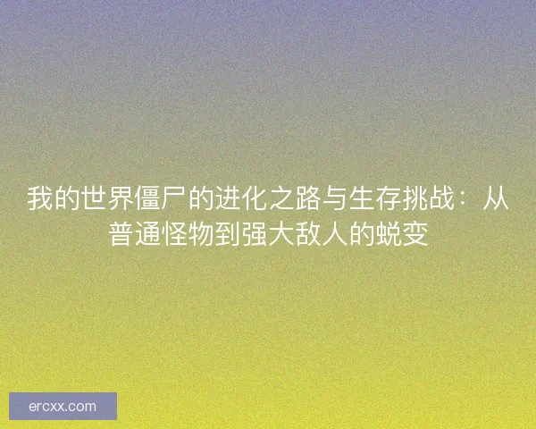 我的世界僵尸的进化之路与生存挑战:从普通怪物到强大敌人的蜕变 我的世界僵尸的进化之路与生存挑战:从普通怪物到强大敌人的蜕变