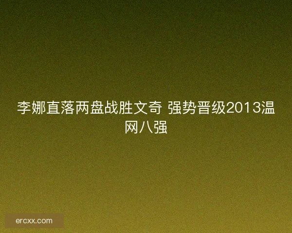 李娜直落两盘战胜文奇 强势晋级2013温网八强 李娜直落两盘战胜文奇 强势晋级2013温网八强